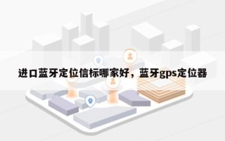 进口蓝牙定位信标哪家好，蓝牙gps定位器