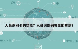 人员识别卡的功能？人员识别码哪里能查到？