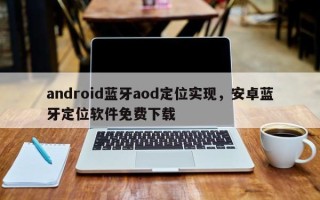 android蓝牙aod定位实现，安卓蓝牙定位软件免费下载