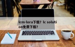 lcm-lora下载？lc solution免费下载？