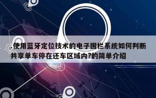 .使用蓝牙定位技术的电子围栏系统如何判断共享单车停在还车区域内?的简单介绍