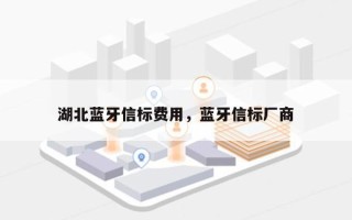湖北蓝牙信标费用，蓝牙信标厂商