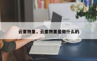 云里物里，云里物里是做什么的