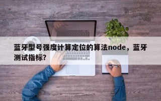 蓝牙型号强度计算定位的算法node，蓝牙测试指标？