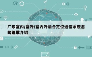 广东室内/室外/室内外融合定位通信系统怎么选取
的简单介绍