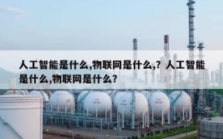 人工智能是什么,物联网是什么,？人工智能是什么,物联网是什么？