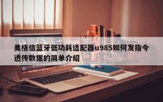 美格信蓝牙低功耗适配器u985如何发指令透传数据的简单介绍