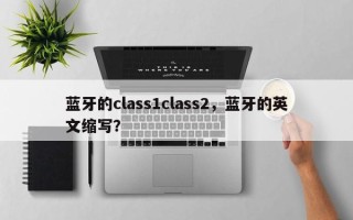 蓝牙的class1class2，蓝牙的英文缩写？