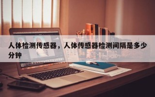 人体检测传感器，人体传感器检测间隔是多少分钟