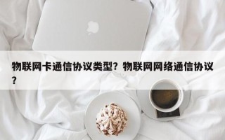 物联网卡通信协议类型？物联网网络通信协议？