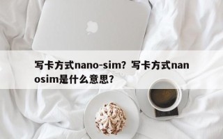 写卡方式nano-sim？写卡方式nanosim是什么意思？