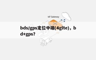 bds/gps定位中端(4glte)，bd+gps？