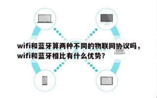 wifi和蓝牙算两种不同的物联网协议吗，wifi和蓝牙相比有什么优势？