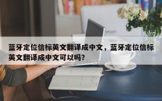蓝牙定位信标英文翻译成中文，蓝牙定位信标英文翻译成中文可以吗？