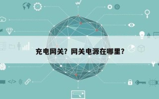 充电网关？网关电源在哪里？