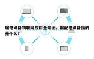 输电设备物联网应用全景图，输配电设备指的是什么？