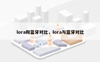 lora和蓝牙对比，lora与蓝牙对比
