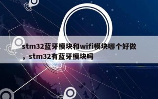 stm32蓝牙模块和wifi模块哪个好做，stm32有蓝牙模块吗