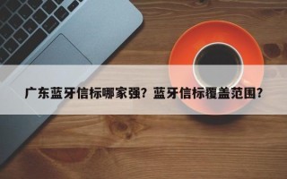 广东蓝牙信标哪家强？蓝牙信标覆盖范围？