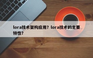 lora技术架构应用？lora技术的主要特性？