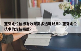 蓝牙定位信标有效距离多远可以用？蓝牙定位技术的定位精度？