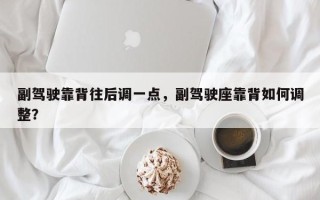 副驾驶靠背往后调一点，副驾驶座靠背如何调整？