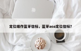 定位端作蓝牙信标，蓝牙aoa定位信标？