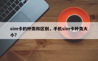 sim卡的种类和区别，手机sim卡种类大小？