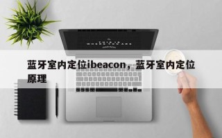 蓝牙室内定位ibeacon，蓝牙室内定位原理