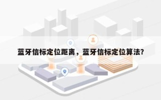 蓝牙信标定位距离，蓝牙信标定位算法？