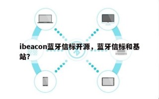 ibeacon蓝牙信标开源，蓝牙信标和基站？