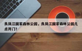 良凤江国家森林公园，良凤江国家森林公园几点开门？