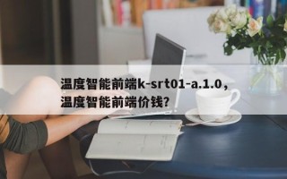 温度智能前端k-srt01-a.1.0，温度智能前端价钱？