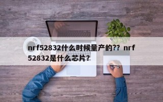 nrf52832什么时候量产的?？nrf52832是什么芯片？