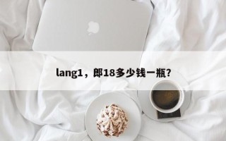 lang1，郎18多少钱一瓶？