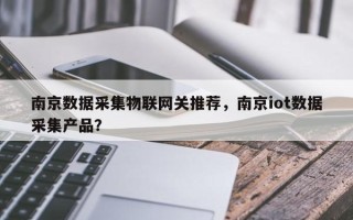 南京数据采集物联网关推荐，南京iot数据采集产品？