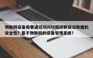 物联网设备需要通过访问权限控制保证数据的安全性？基于物联网的设备管理系统？