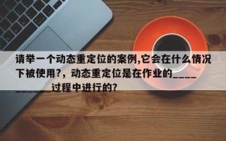 请举一个动态重定位的案例,它会在什么情况下被使用?，动态重定位是在作业的__________过程中进行的？