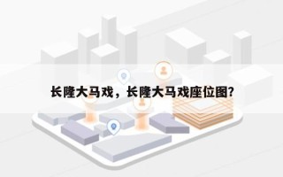 长隆大马戏，长隆大马戏座位图？