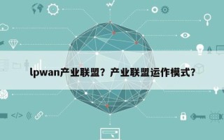 lpwan产业联盟？产业联盟运作模式？