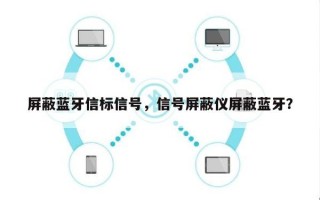 屏蔽蓝牙信标信号，信号屏蔽仪屏蔽蓝牙？