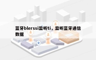 蓝牙blerssi监听ti，监听蓝牙通信数据