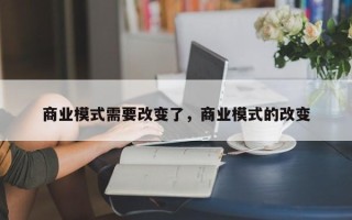 商业模式需要改变了，商业模式的改变