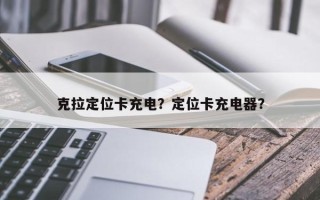 克拉定位卡充电？定位卡充电器？