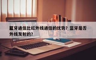 蓝牙通信比红外线通信的优势？蓝牙是否红外线发射的？