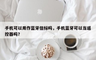 手机可以用作蓝牙信标吗，手机蓝牙可以当遥控器吗？