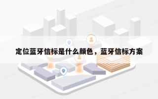 定位蓝牙信标是什么颜色，蓝牙信标方案