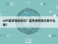 wifi蓝牙信标定位？蓝牙信标定位有什么用？