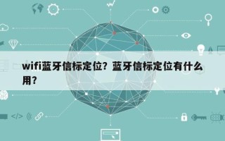 wifi蓝牙信标定位？蓝牙信标定位有什么用？