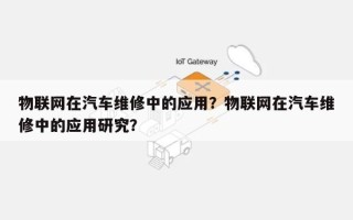 物联网在汽车维修中的应用？物联网在汽车维修中的应用研究？